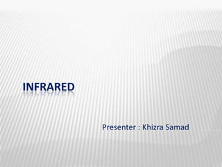 INFRARED
Presenter : Khizra Samad

 