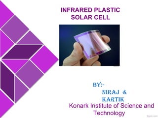 Konark Institute of Science and
Technology
INFRARED PLASTIC
SOLAR CELL
By:-
niraj &
kartik
 
