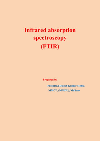 Infrared absorption
spectroscopy
(FTIR)
Prepared by
Prof.(Dr.) Dinesh Kumar Mehta
MMCP, (MMDU), Mullana
 