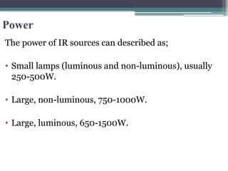 Power
The power of IR sources can described as;
• Small lamps (luminous and non-luminous), usually
250-500W.
• Large, non-luminous, 750-1000W.
• Large, luminous, 650-1500W.
 