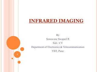 INFRARED IMAGING
By
Sonawane Swapnil R
Sub.: CV
Department of Electronics & Telecommunication
VIIT, Pune
1
 