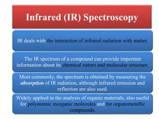 Infrared (IR) Spectroscopy
IR deals with the interaction of infrared radiation with matter.
The IR spectrum of a compound ...