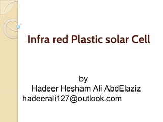 Infra red Plastic solar Cell
by
Hadeer Hesham Ali AbdElaziz
hadeerali127@outlook.com
 