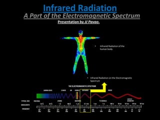 Infrared Radiation
A Part of the Electromagnetic Spectrum
           Presentation by JJ Pavao.




                                   •    Infrared Radiation of the
                                        human body.




                            • Infrared Radiation on the Electromagnetic
                              Spectrum
 