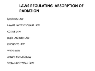 LAWS REGULATING ABSORPTION OF
RADIATION
GROTHUS LAW
LAWOF INVERSE SQUARE LAW
COSINE LAW
BEER-LAMBERT LAW
KIRCHOFFS LAW
WIENS LAW
ARNDT- SCHULTZ LAW
STEFAN-BOLTZMAN LAW
 