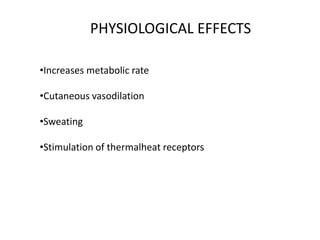 PHYSIOLOGICAL EFFECTS
•Increases metabolic rate
•Cutaneous vasodilation
•Sweating
•Stimulation of thermalheat receptors
 