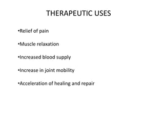 THERAPEUTIC USES
•Relief of pain
•Muscle relaxation
•Increased blood supply
•Increase in joint mobility
•Acceleration of healing and repair
 