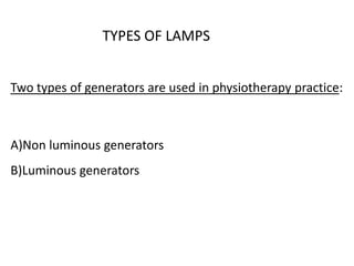 TYPES OF LAMPS
Two types of generators are used in physiotherapy practice:
A)Non luminous generators
B)Luminous generators
 
