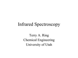 Infrared Spectroscopy Terry A. Ring Chemical Engineering University of Utah 