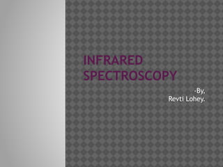 INFRARED
SPECTROSCOPY
-By,
Revti Lohey.
 