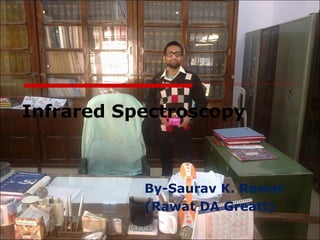 Infrared Spectroscopy 
By-Saurav K. Rawat 
(Rawat DA Greatt) 
 