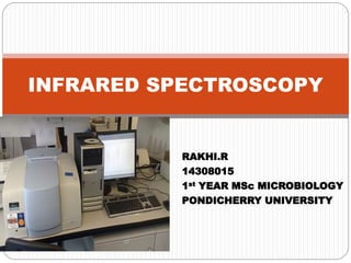 RAKHI.R
14308015
1st YEAR MSc MICROBIOLOGY
PONDICHERRY UNIVERSITY
INFRARED SPECTROSCOPY
 