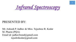 Infrared Spectroscopy
PRESENTED BY:
Mr. Ankush P. Jadhav & Miss. Tejashree R. Kedar
M. Pharm (PQA)
Email id: jadhavbrand@gmail.com
………..tejashrikedar@gmail.com
1
 