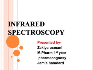 INFRARED
SPECTROSCOPY
Presented by-
Zakiya usmani
M.Pharm 1st year
pharmacognosy
Jamia hamdard
 