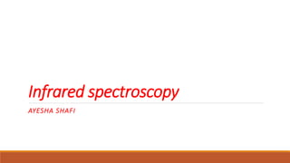 Infrared spectroscopy
AYESHA SHAFI
 