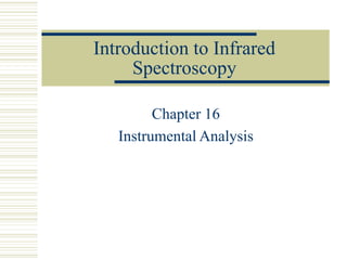 Introduction to Infrared
Spectroscopy
Chapter 16
Instrumental Analysis
 
