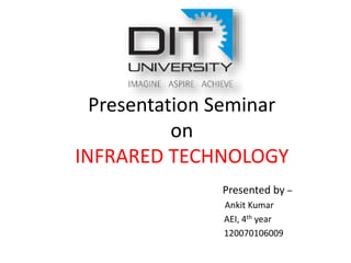 Presentation Seminar
on
INFRARED TECHNOLOGY
Presented by –
Ankit Kumar
AEI, 4th year
120070106009
 