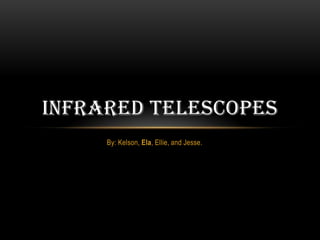 INFRARED TELESCOPES
     By: Kelson, Ela, Ellie, and Jesse.
 