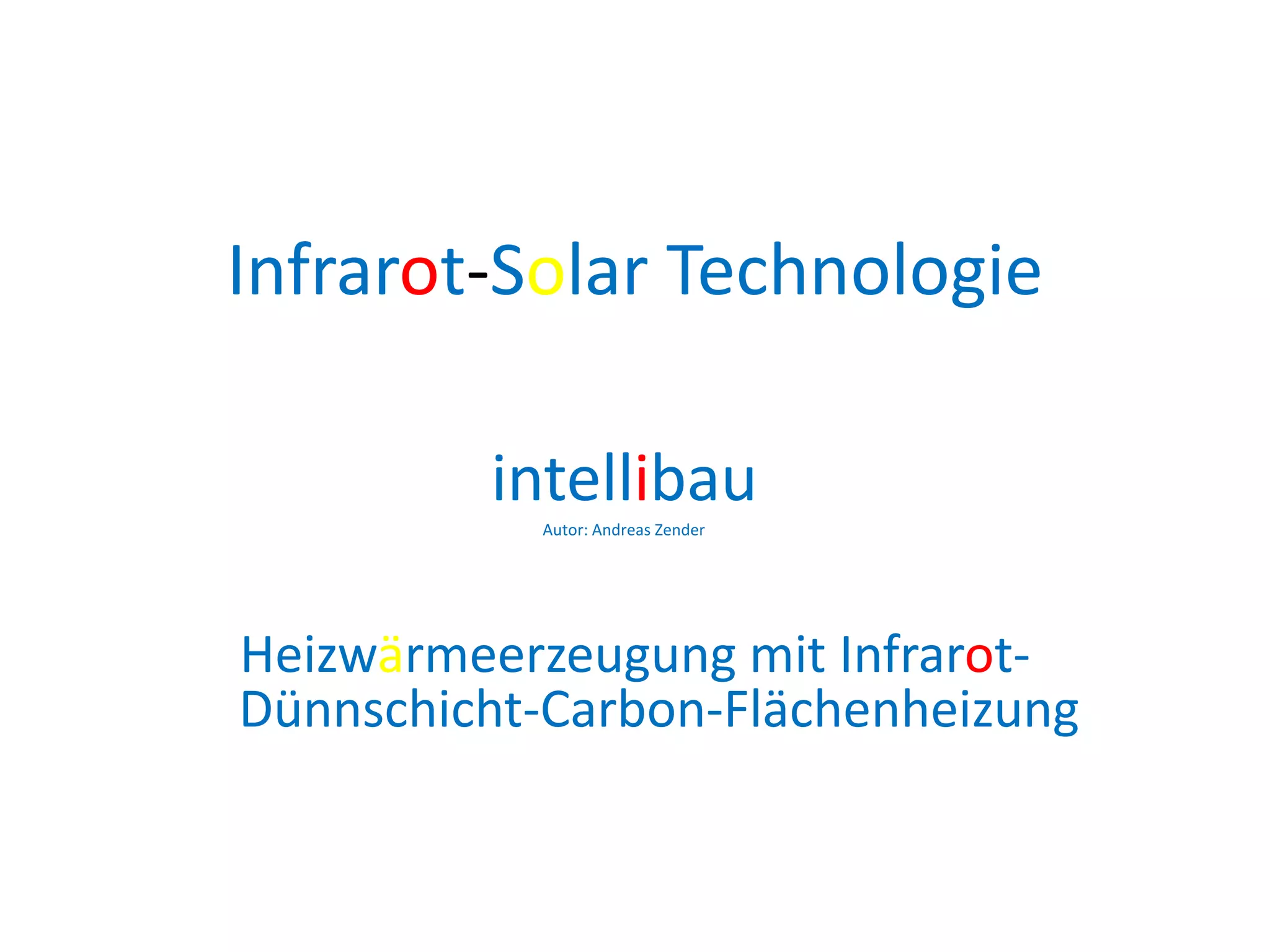 Infrarot-Solar Technologie

         intellibau
           Autor: Andreas Zender




Heizwärmeerzeugung mit Infrarot-
Dünnschicht-Carbon-Flächenheizung
 