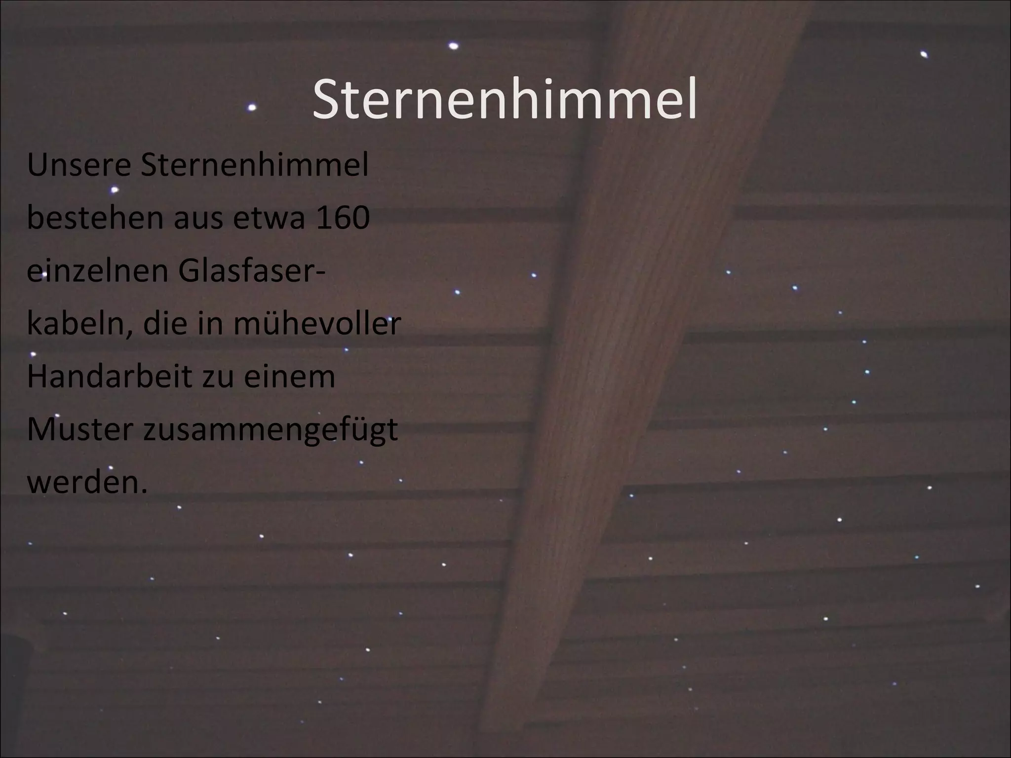 Sternenhimmel Unsere Sternenhimmel  bestehen aus etwa 160 einzelnen Glasfaser- kabeln, die in mühevoller  Handarbeit zu einem  Muster zusammengefügt  werden. 