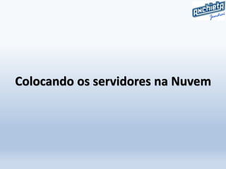 Colocando os servidores na Nuvem
 