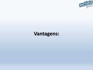 Vantagens:
 