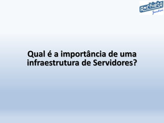 Qual é a importância de uma
infraestrutura de Servidores?
 