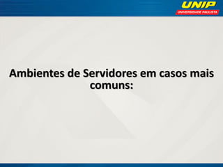 Ambientes de Servidores em casos mais
comuns:

 