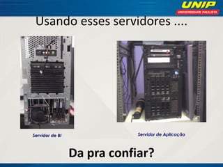 Usando esses servidores ....

Servidor de BI

Servidor de Aplicação

Da pra confiar?

 