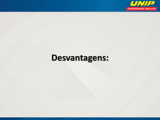 Desvantagens:

 