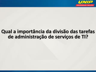 Qual a importância da divisão das tarefas
de administração de serviços de TI?

 