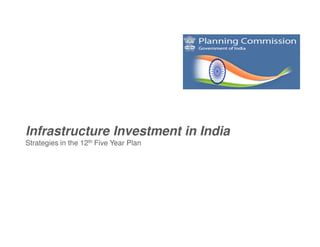 Infrastructure Investment in India
Strategies in the 12th Five Year Plan
 