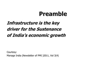 Preamble
Infrastructure is the key
driver for the Sustenance
of India’s economic growth
Courtesy:
Manage India (Newsletter of PMI )2011, Vol 3(4)
 