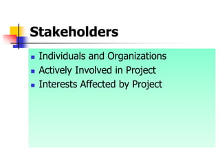 Stakeholders
 Individuals and Organizations
 Actively Involved in Project
 Interests Affected by Project
 