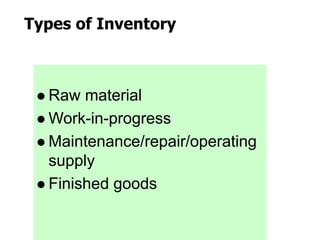 Types of Inventory
 Raw material
 Work-in-progress
 Maintenance/repair/operating
supply
 Finished goods
 