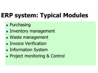 ERP system: Typical Modules
 Purchasing
 Inventory management
 Waste management
 Invoice Verification
 Information System
 Project monitoring & Control
 