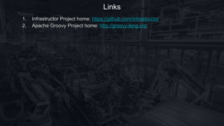 Links
1. Infrastructor Project home: https://github.com/infrastructor
2. Apache Groovy Project home: http://groovy-lang.org
 