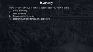 Inventory
There are several ways to define a set of nodes you want to setup:
1. Inline Inventory
2. Aws Inventory
3. Managed Aws Inventory
4. Docker Inventory (for test and play only)
 