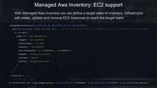 Managed Aws Inventory: EC2 support
managedAwsInventory(AWS_ACCESS_KEY_ID, AWS_SECRET_KEY_ID, AWS_REGION) {
ec2(tags: [managed: true], parallel: 2) { // all EC2 instances with the tag 'managed:true' will be considered as existing nodes
(1..5).each {
node(name: "aws-node-$it") {
imageId = 'ami-12345678'
instanceType = 't2.small'
subnetId = 'sb-12345678'
securityGroupIds = ['sg-00000001', 'sg-00000002']
keyName = 'devops_private_key'
username = 'devops'
keyfile = 'devops/devops.key'
}
}
}
}.provision { ... }
With Managed Aws Inventory we can define a target state of inventory. Infrastructor
will create, update and remove EC2 instances to reach the target state:
$ infrastructor run -f aws_example.groovy -v AWS_ACCESS_KEY_ID="XXXXXX" -v AWS_SECRET_KEY_ID="YYYYYY" -v AWS_REGION="eu-central-1"
 
