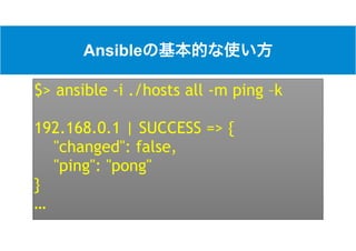 Ansible
$> ansible -i ./hosts all -m ping –k
192.168.0.1 | SUCCESS => {
"changed": false,
"ping": "pong"
}
…
 
