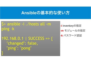 Ansible
-i inventory
-m
-k
$> ansible -i ./hosts all -m
ping –k
192.168.0.1 | SUCCESS => {
"changed": false,
"ping": "pong"
}
…
 