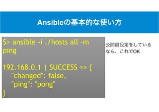 Ansible
OK
$> ansible -i ./hosts all -m
ping
192.168.0.1 | SUCCESS => {
"changed": false,
"ping": "pong"
}
…
 