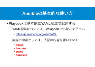 Ansible
• Playbook YAML
• YAML Wikipedia
• https://ja.wikipedia.org/wiki/YAML
•
• hosts
• become
• tasks
• handlers
 