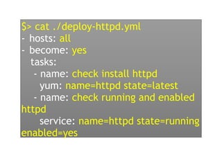 $> cat ./deploy-httpd.yml
- hosts: all
- become: yes
tasks:
- name: check install httpd
yum: name=httpd state=latest
- name: check running and enabled
httpd
service: name=httpd state=running
enabled=yes
 