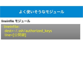 - lineinfile:
dest=~/.ssh/authorized_keys
line=[ ]
lineinfile
 