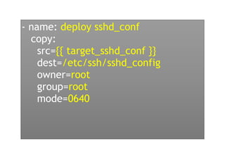 - name: deploy sshd_conf
copy:
src={{ target_sshd_conf }}
dest=/etc/ssh/sshd_config
owner=root
group=root
mode=0640
 