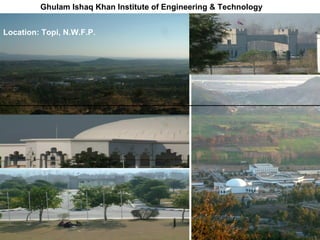 Ghulam Ishaq Khan Institute of Engineering & Technology   Location: Topi, N.W.F.P. 