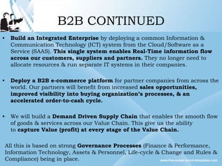 B2B CONTINUED
•    Build an Integrated Enterprise by deploying a common Information &
     Communication Technology (ICT) ...