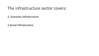 The infrastructure sector covers:
1- Economic Infrastructure
2-Social infrastructure
 