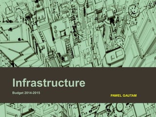 Infrastructure
Budget 2014-2015
PAWEL GAUTAM
 